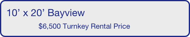 10’ x 20’ Bayview
                $6,500 Turnkey Rental Price       
