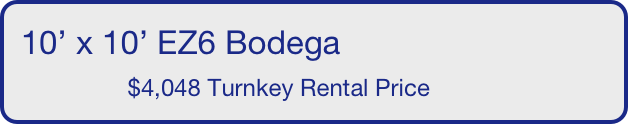 10’ x 10’ EZ6 Bodega
                $4,048 Turnkey Rental Price       