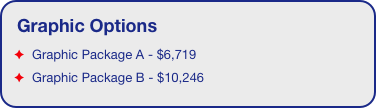 Graphic Options
  Graphic Package A - $6,719
  Graphic Package B - $10,246