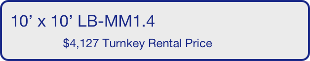 10’ x 10’ LB-MM1.4
                $4,127 Turnkey Rental Price       