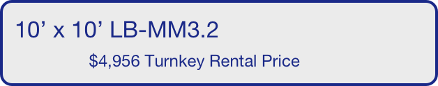10’ x 10’ LB-MM3.2
                $4,956 Turnkey Rental Price       