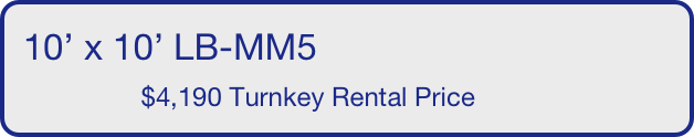 10’ x 10’ LB-MM5
                $4,190 Turnkey Rental Price       